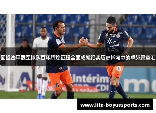 回望法甲冠军球队百年辉煌征程全面成就纪实历史长河中的卓越篇章汇